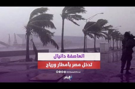 “العاصفة دانيال” تأثيرها ومسارها علي مصر خلال الساعات القادمة